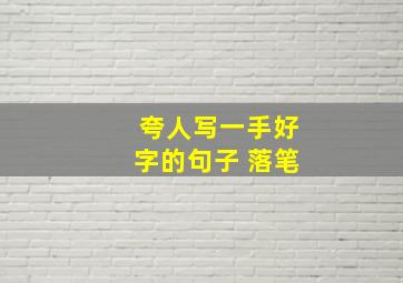 夸人写一手好字的句子 落笔